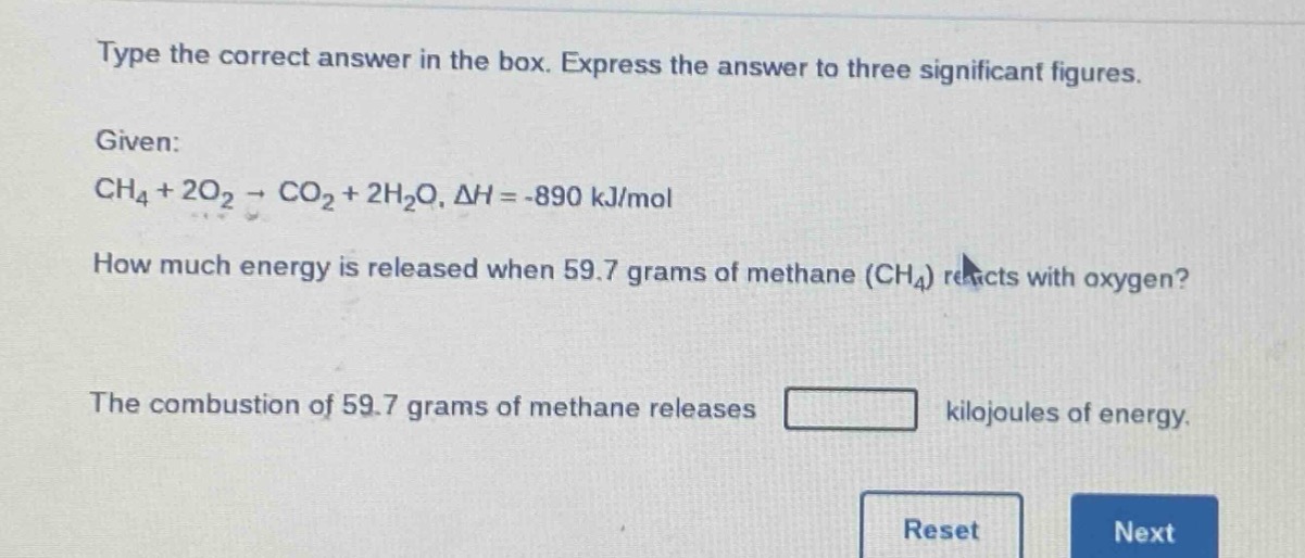 type the correct answer in the box. express the answer to three significant figures.\ngiven:\nch₄ + 2o₂ → co₂ + 2h₂o, δh = -890 kj/mol\nhow much energy is released when 59.7 grams of methane (ch₄) reacts with oxygen?\nthe combustion of 59.7 grams of methane releases \nkilojoules of energy.