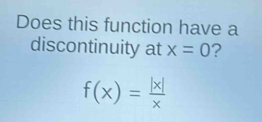 does this function have a discontinuity at x = 0?\nf(x) = \\frac{|x|}{x}