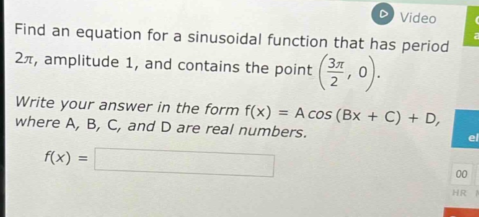 find an equation for a sinusoidal function that has period $2\\pi$, amplitude 1, and contains the point $(\\frac{3\\pi}{2},0)$. write your answer in the form f(x) = a cos (bx + c) + d, where a, b, c, and d are real numbers. f(x) =