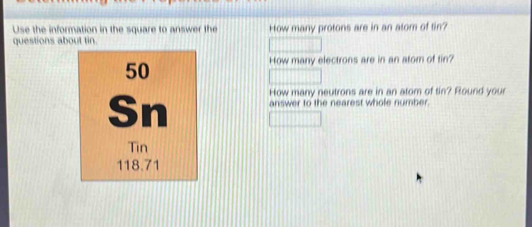 use the information in the square to answer the questions about tin. how many protons are in an atom of tin? how many electrons are in an atom of tin? how many neutrons are in an atom of tin? round your answer to the nearest whole number.