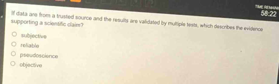 if data are from a trusted source and the results are validated by multiple tests, which describes the evidence supporting a scientific claim?\nsubjective\nreliable\npseudoscience\nobjective