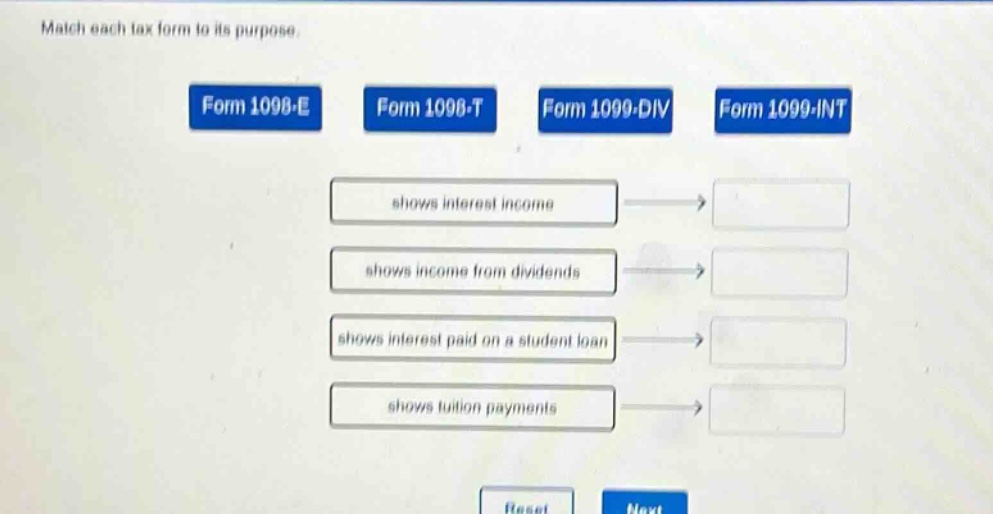 match each tax form to its purpose. form 1098 - e form 1098 - t form 1099 - div form 1099 - int shows interest income shows income from dividends shows interest paid on a student loan shows tuition payments