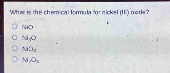 what is the chemical formula for nickel (iii) oxide?\no nio\no ni₃o\no nio₃\no ni₂o₃