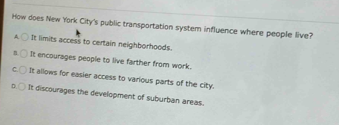 how does new york citys public transportation system influence where people live? a. it limits access to certain neighborhoods. b. it encourages people to live farther from work. c. it allows for easier access to various parts of the city. d. it discourages the development of suburban areas.