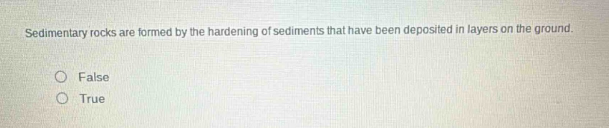 sedimentary rocks are formed by the hardening of sediments that have been deposited in layers on the ground. false true