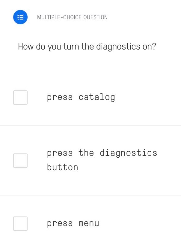 multiple - choice question\nhow do you turn the diagnostics on?\npress catalog\npress the diagnostics button\npress menu