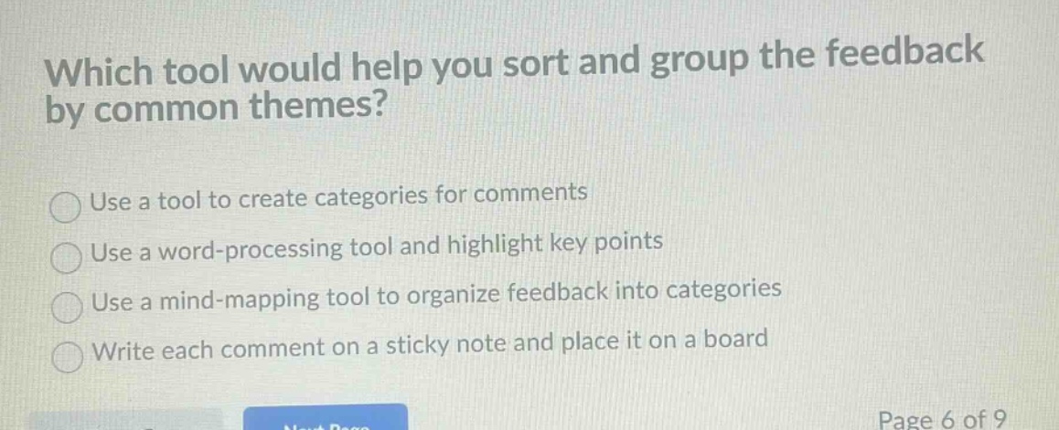 which tool would help you sort and group the feedback by common themes?\nuse a tool to create categories for comments\nuse a word - processing tool and highlight key points\nuse a mind - mapping tool to organize feedback into categories\nwrite each comment on a sticky note and place it on a board