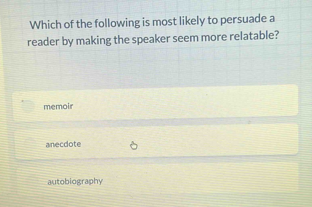 which of the following is most likely to persuade a reader by making the speaker seem more relatable?\nmemoir\nanecdote\nautobiography