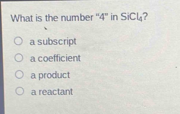 what is the number \4\ in sicl₄?\no a subscript\no a coefficient\no a product\no a reactant