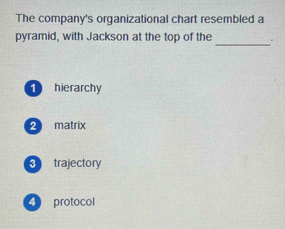 the companys organizational chart resembled a pyramid, with jackson at the top of the ________. 1 hierarchy 2 matrix 3 trajectory 4 protocol