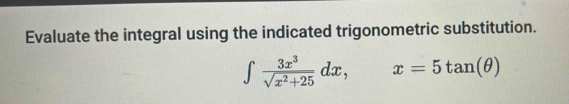 evaluate the integral using the indicated trigonometric substitution.\n int \frac{3x^{3}}{sqrt{x^{2}+25}} dx, quad x = 5\tan(\theta)
