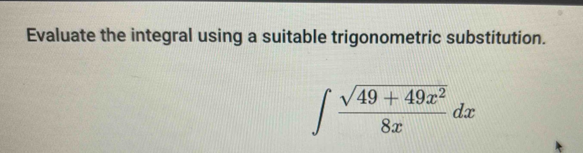 evaluate the integral using a suitable trigonometric substitution.\n int \frac{sqrt{49 + 49x^{2}}}{8x} dx