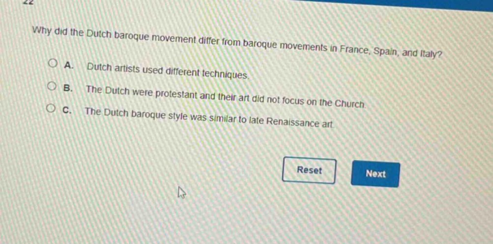 why did the dutch baroque movement differ from baroque movements in france, spain, and italy?\na. dutch artists used different techniques.\nb. the dutch were protestant and their art did not focus on the church.\nc. the dutch baroque style was similar to late renaissance art.