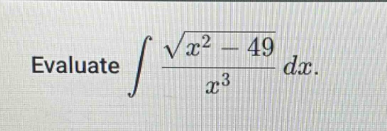 evaluate $int\frac{sqrt{x^{2}-49}}{x^{3}}dx$.