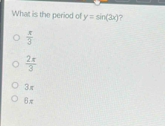 what is the period of y = sin(3x)?\n\\(\\frac{\\pi}{3})\\n\\(\\frac{2\\pi}{3})\\n3\\pi\\n6\\pi