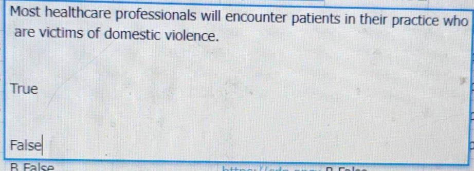 most healthcare professionals will encounter patients in their practice who are victims of domestic violence. true false