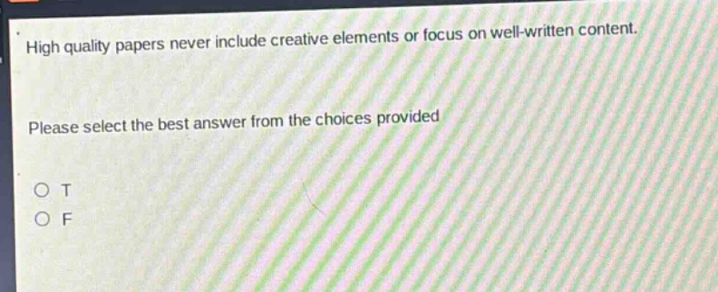 high quality papers never include creative elements or focus on well - written content. please select the best answer from the choices provided. o t o f