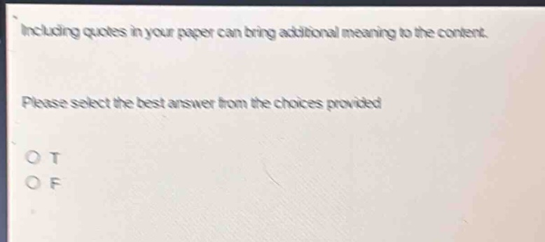 including quotes in your paper can bring additional meaning to the content. please select the best answer from the choices provided. o t o f