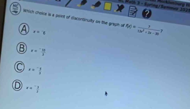 which choice is a point of discontinuity on the graph of $f(x)=\frac{7}{12x^{2}+2x - 30}$?\n(a) $x = - 6$\n(b) $x=-\frac{10}{3}$\n(c) $x =-\frac{5}{3}$\n(d) $x=-\frac{3}{2}$