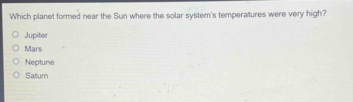 which planet formed near the sun where the solar systems temperatures were very high?\no jupiter\no mars\no neptune\no saturn