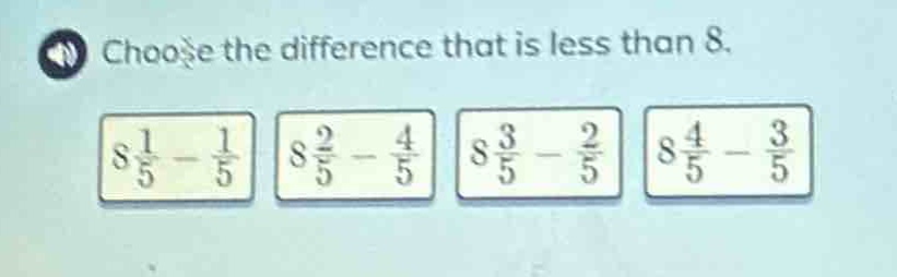 choose the difference that is less than 8. 8\\frac{1}{5}-\\frac{1}{5} 8\\frac{2}{5}-\\frac{4}{5} 8\\frac{3}{5}-\\frac{2}{5} 8\\frac{4}{5}-\\frac{3}{5}