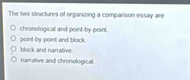 the two structures of organizing a comparison essay are\no chronological and point - by - point.\no point - by - point and block.\no block and narrative.\no narrative and chronological.