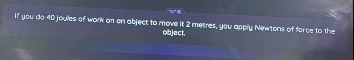 if you do 40 joules of work on an object to move it 2 metres, you apply newtons of force to the object.