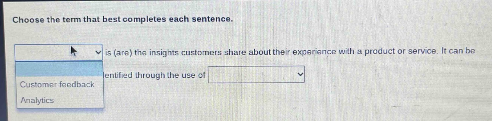 choose the term that best completes each sentence. is (are) the insights customers share about their experience with a product or service. it can be identified through the use of customer feedback analytics
