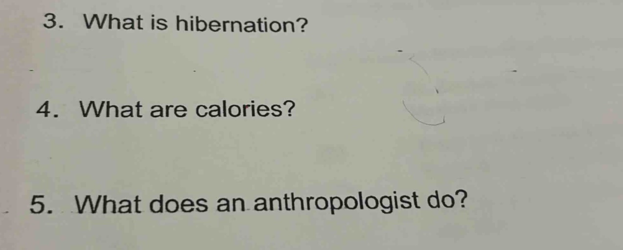 3. what is hibernation?\n4. what are calories?\n5. what does an anthropologist do?