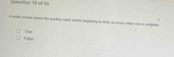 question 19 of 50\na writer should review the grading rubric before beginning to write an essay when one is available.\ntrue\nfalse