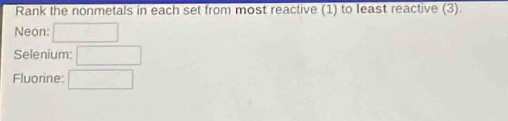 rank the nonmetals in each set from most reactive (1) to least reactive (3). neon: selenium: fluorine: