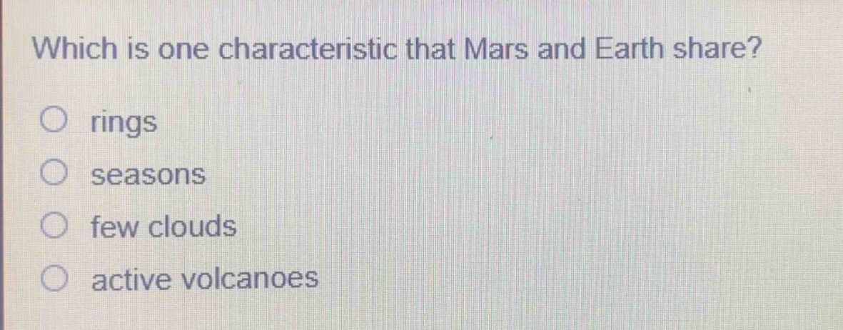 which is one characteristic that mars and earth share?\n○ rings\n○ seasons\n○ few clouds\n○ active volcanoes