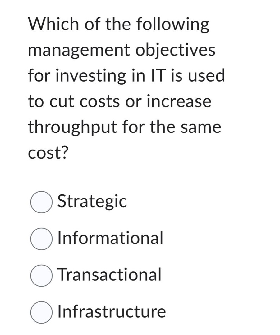 which of the following management objectives for investing in it is used to cut costs or increase throughput for the same cost?\nstrategic\ninformational\ntransactional\ninfrastructure