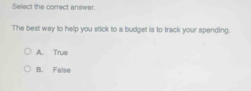 select the correct answer. the best way to help you stick to a budget is to track your spending. a. true b. false