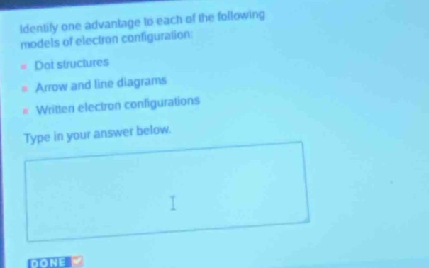 identify one advantage to each of the following models of electron configuration:\n- dot structures\n- arrow and line diagrams\n- written electron configurations\ntype in your answer below.