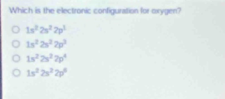 which is the electronic configuration for oxygen?\n1s²2s²2p¹\n1s²2s²2p³\n1s²2s²2p⁴\n1s²2s²2p⁶