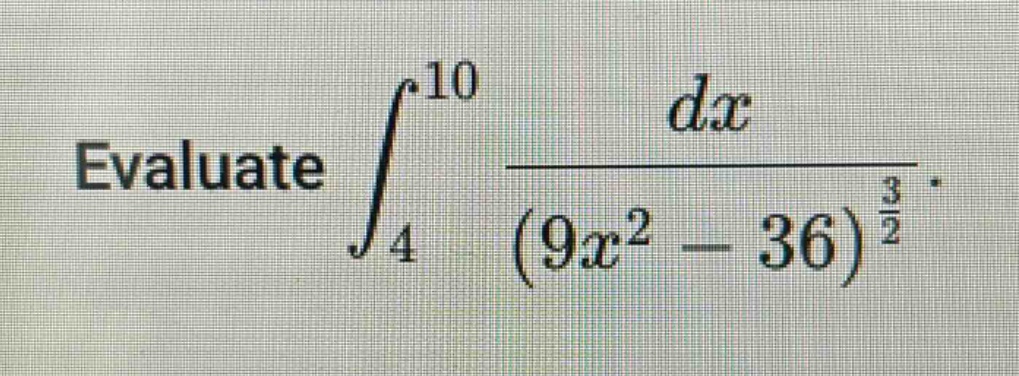 evaluate $int_{4}^{10}\frac{dx}{(9x^{2}-36)^{\frac{3}{2}}}$