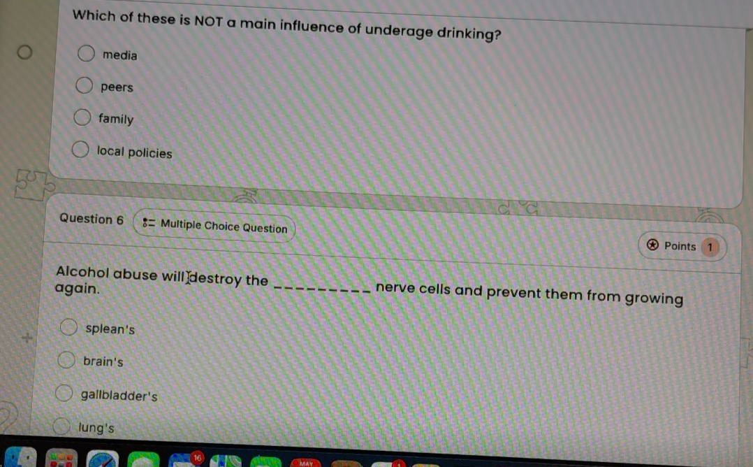 which of these is not a main influence of underage drinking?\nmedia\npeers\nfamily\nlocal policies\nquestion 6 := multiple choice question\nalcohol abuse will destroy the __________ nerve cells and prevent them from growing again.\nspleans\nbrains\ngallbladders\nlungs