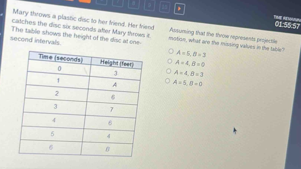 mary throws a plastic disc to her friend. her friend catches the disc six seconds after mary throws it. the table shows the height of the disc at one - second intervals. assuming that the throw represents projectile motion, what are the missing values in the table?\n| time (seconds) | height (feet) |\n| ---- | ---- |\n| 0 | 3 |\n| 1 | a |\n| 2 | 6 |\n| 3 | 7 |\n| 4 | 6 |\n| 5 | 4 |\n| 6 | b |\no a = 5, b = 3\no a = 4, b = 0\no a = 4, b = 3\no a = 5, b = 0