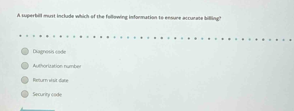 a superbill must include which of the following information to ensure accurate billing?\ndiagnosis code\nauthorization number\nreturn visit date\nsecurity code