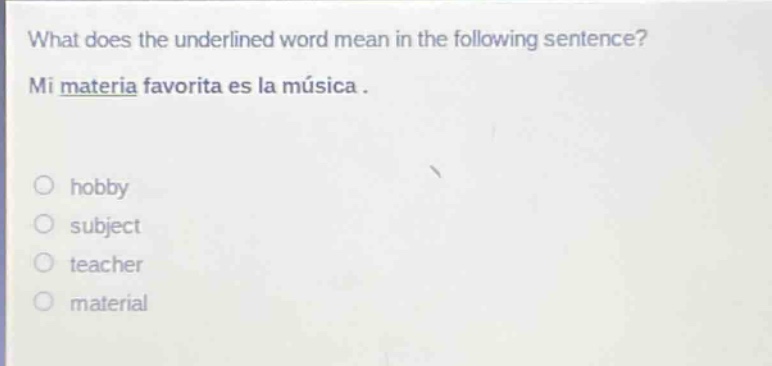 what does the underlined word mean in the following sentence? mi materia favorita es la música. hobby subject teacher material