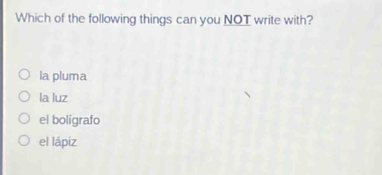 which of the following things can you not write with?\no la pluma\no la luz\no el bolígrafo\no el lápiz