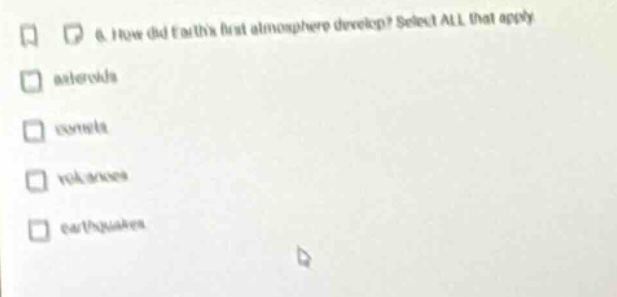 q: how did earths first atmosphere develop? select all that apply. asteroids comets volcanoes earthquakes