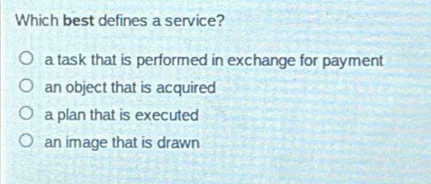 which best defines a service?\no a task that is performed in exchange for payment\no an object that is acquired\no a plan that is executed\no an image that is drawn