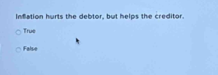 inflation hurts the debtor, but helps the creditor.\ntrue\nfalse