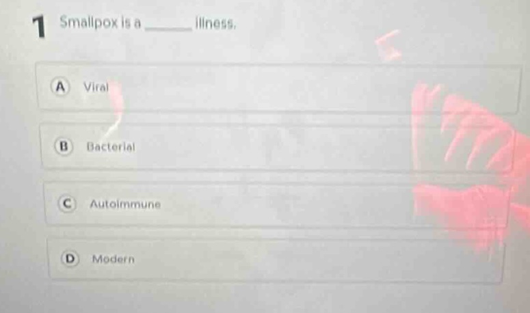 1 smallpox is a ______ illness.\na viral\nb bacterial\nc autoimmune\nd modern