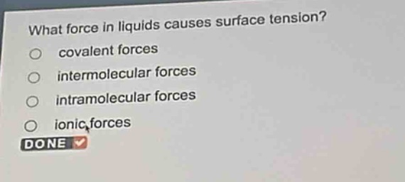 what force in liquids causes surface tension?\no covalent forces\no intermolecular forces\no intramolecular forces\no ionic forces\ndone
