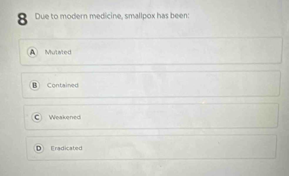 8 due to modern medicine, smallpox has been: a mutated b contained c weakened d eradicated