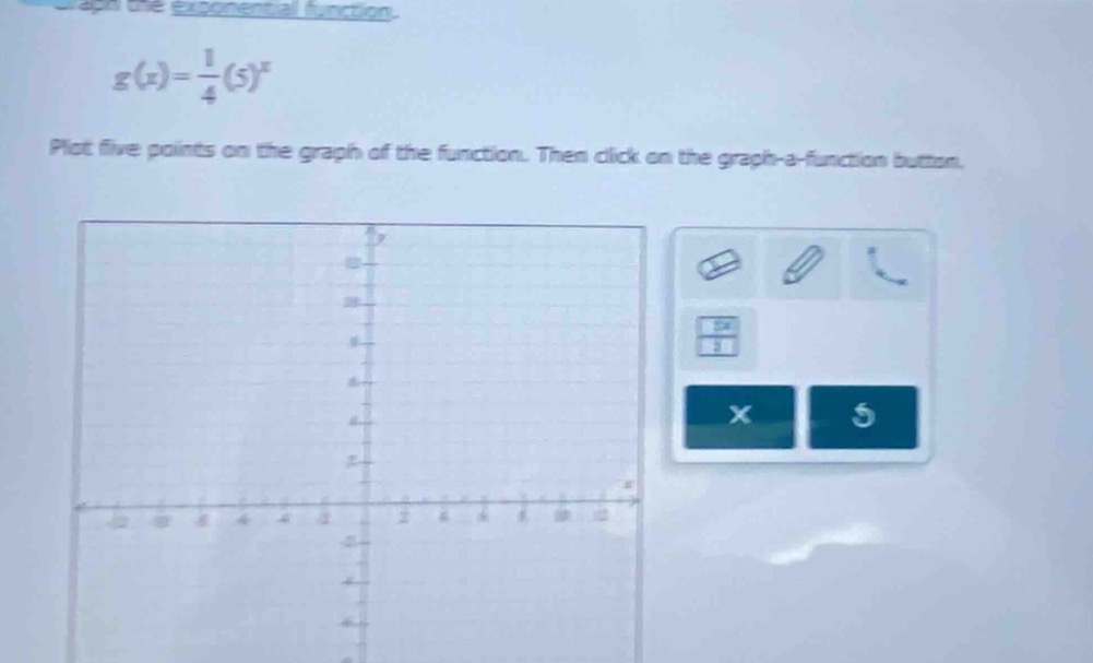 graph the exponential function.\ng(x)=\frac{1}{4}(5)^{x}\nplot five points on the graph of the function. then click on the graph - a - function button.