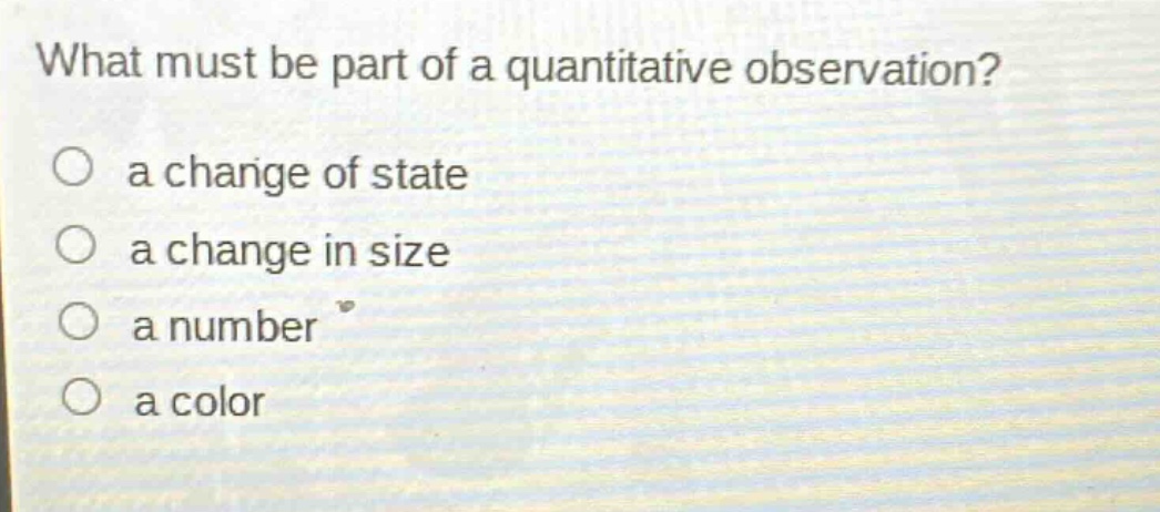 what must be part of a quantitative observation?\n○ a change of state\n○ a change in size\n○ a number\n○ a color
